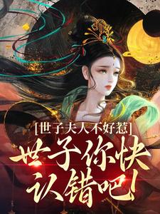 世子夫人不好惹，世子你快认错吧！小说，世子夫人不好惹，世子你快认错吧！在线阅读