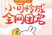 已完结小说《参加综艺:小可怜成全网团宠》章节在线阅读-侠客文学