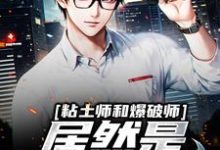 《粘土师和爆破师居然是最佳搭档？》小说章节列表免费试读，李逍小说在线阅读-侠客文学