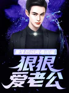 重生后远离毒闺蜜，狠狠爱老公小说，重生后远离毒闺蜜，狠狠爱老公在线阅读