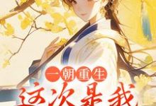 一朝重生，这次是我先不嫁了小说有没有完整的免费版本在线阅读？-侠客文学
