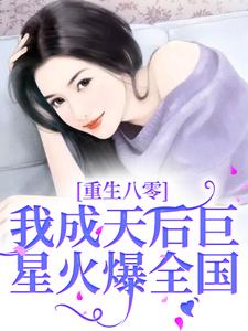 完结版《重生八零，我成天后巨星火爆全国》在线免费阅读