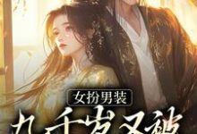 完结版《女扮男装，九千岁又被皇上亲哭啦》章节阅读-侠客文学