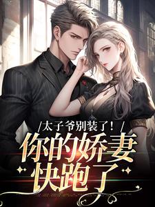 太子爷别装了！你的娇妻快跑了小说有没有完整的免费版本在线阅读？