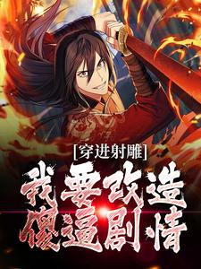 穿进射雕，我要改造傻逼剧情这本小说怎么样？免费在线阅读试试