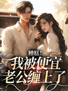 糟糕！我被便宜老公缠上了小说，糟糕！我被便宜老公缠上了章节在线阅读
