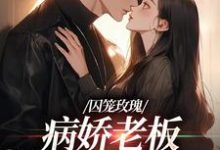 小说《囚笼玫瑰：病娇老板是个偏执狂》章节免费阅读-侠客文学