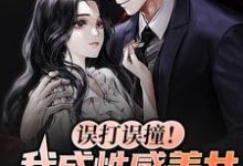 误打误撞！我成性感美女的男朋友小说，误打误撞！我成性感美女的男朋友最新章节-侠客文学