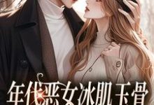 在线免费阅读年代恶女冰肌玉骨，被疯批拿捏了完整小说-侠客文学