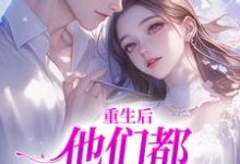 重生后，他们都开始爱我了最新章节，重生后，他们都开始爱我了免费阅读-侠客文学