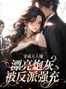 完结版《穿成万人嫌，漂亮炮灰被反派强充》在线免费阅读