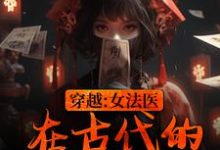 穿越：女法医在古代的破案日常小说有没有完整的免费版本在线阅读？-侠客文学