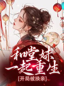 和堂妹一起重生，开局被换亲小说，和堂妹一起重生，开局被换亲最新章节