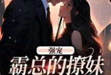 强宠：霸总的撩妹手段真是菜小说有没有完整的免费版本在线阅读？-侠客文学