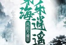 风起万魔宗，东海乐逍遥小说的免费阅读版本在哪里可以找到？-侠客文学