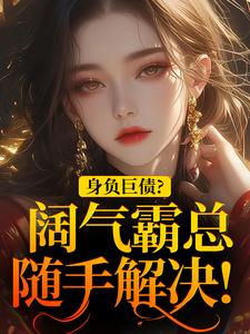 身负巨债？阔气霸总随手解决！小说的所有章节都能在哪里免费读到？