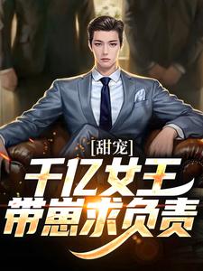 甜宠：千亿女王带崽求负责这本小说在哪里可以看？哪里有免费试读章节？