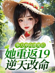 举刀冲向渣男后，她重返19逆天改命陆小夏江一南在线章节免费阅读