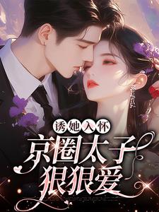 桑云听岑漱冰小说《诱她入怀：京圈太子狠狠爱》在线阅读