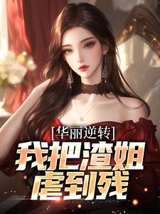 华丽逆转，我把渣姐虐到残最新章节，华丽逆转，我把渣姐虐到残免费阅读
