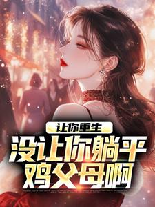 让你重生，没让你躺平鸡父母啊（何向葵谢玉川）在线免费阅读