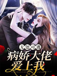 无处可逃：病娇大佬爱上我小说最新更新在哪里？免费在线看