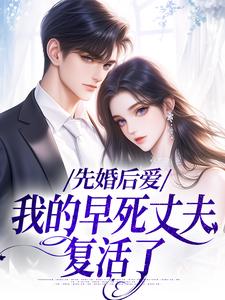 在线寻找先婚后爱：我的早死丈夫复活了小说的无删减版本