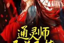 通灵师又美又撩，被拐回家镇宅了小说，通灵师又美又撩，被拐回家镇宅了免费阅读-侠客文学