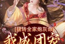 扭转全家炮灰命，我成团宠公主了小说完结了吗？在哪里可以免费读到？-侠客文学