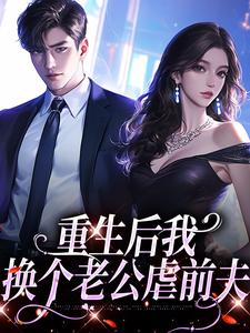 完结版《重生后我换个老公虐前夫》在线免费阅读