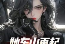 小说《她东山再起，背后东家是我》章节免费阅读-侠客文学