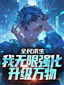 完结版《全民求生：我无限强化，升级万物》章节阅读