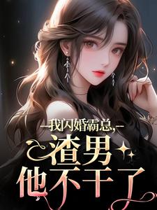 在线寻找我闪婚霸总，渣男他不干了小说的无删减版本