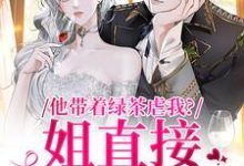 求他带着绿茶虐我？姐直接离家出走小说免费资源-侠客文学