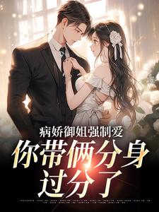哪里能找到病娇御姐强制爱，你带俩分身过分了小说的最新更新和免费章节？