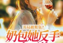 完结版《开局被欺负？奶包她反手一个王炸！》章节阅读-侠客文学