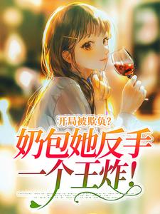 完结版《开局被欺负？奶包她反手一个王炸！》章节阅读