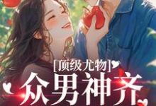 完结版《顶级尤物：众男神齐聚修罗场》免费阅读-侠客文学