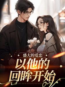 在线寻找盛大的爱恋，以他的回眸开始小说的无删减版本