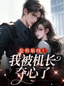 在线免费阅读危机航线！我被机长夺心了完整小说