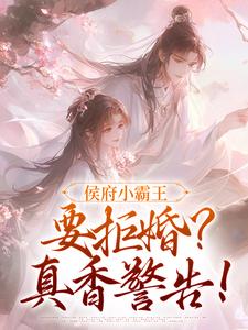 侯府小霸王要拒婚？真香警告！这本小说怎么样？免费在线阅读试试