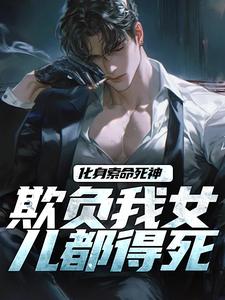 化身索命死神，欺负我女儿都得死小说全文哪里可以免费看？