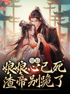 皇后娘娘心已死，渣帝别跪了小说，皇后娘娘心已死，渣帝别跪了章节在线阅读