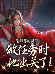 偷师尊的灵草做任务时，她出关了！许若白，偷师尊的灵草做任务时，她出关了！章节在线阅读