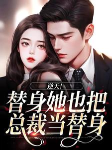 逆天！替身她也把总裁当替身免费阅读，逆天！替身她也把总裁当替身章节目录