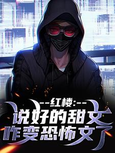 完结版《红楼：说好的甜文咋变恐怖文了》在线免费阅读