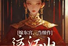 嫁东宫，当细作，这江山你快夺！小说阅读，嫁东宫，当细作，这江山你快夺！完结版-侠客文学