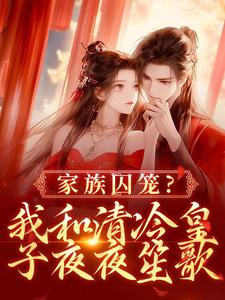家族囚笼？我和清冷皇子夜夜笙歌小说，家族囚笼？我和清冷皇子夜夜笙歌章节在线阅读