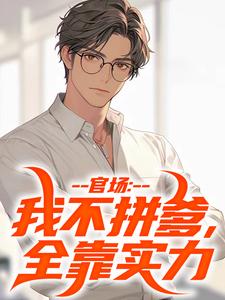 完结版《官场：我不拼爹，全靠实力》章节目录在线阅读