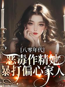 八零年代：恶毒作精她暴打偏心家人小说，八零年代：恶毒作精她暴打偏心家人最新章节